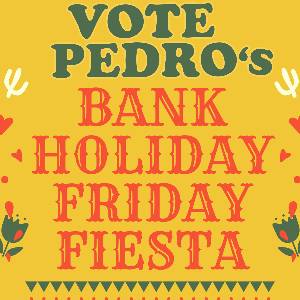 Bank Holiday Friday Fiesta with Vote Pedro