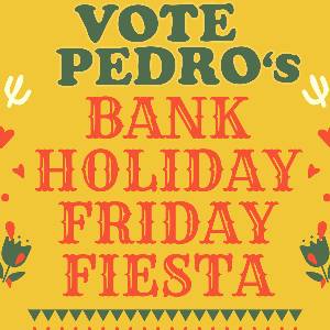 Bank Holiday Friday Fiesta with Vote Pedro