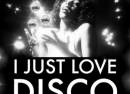 I JUST LOVE DISCO